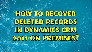 How to recover deleted records in Dynamics CRM 2011 on premises? (2 Solutions!!)