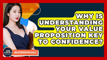 Why Is Understanding Your Value Proposition Key To Confidence? - Job Interview Pro Skills