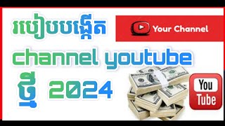 របៀបបង្កើត Channel youtube ថ្មី​ 2024[វិធីរកលុយតាម youtube 2024] របៀបបង្កើត youtube channel 2024