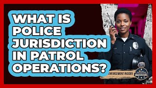What Is Police Jurisdiction In Patrol Operations? - Law Enforcement Insider