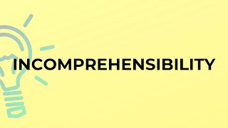 What is the meaning of the word INCOMPREHENSIBILITY