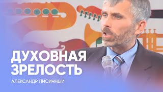 ДУХОВНАЯ ЗРЕЛОСТЬ: как достичь? // Александр Лисичный / Проповедь, истории из жизни