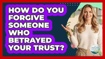 How Do You Forgive Someone Who Betrayed Your Trust? - The Personal Growth Path