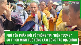 Phú Yên phản hồi về thông tin “hiện tượng” Sư Thích Minh Tuệ từng làm công tác địa chính