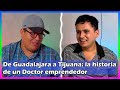 De Guadalajara a Tijuana: La historia de un Doctor emprendedor | Episodio #2