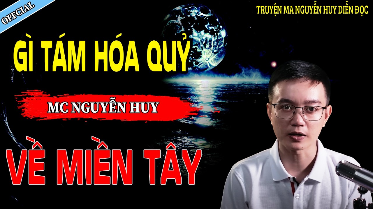 GÌ TÁM HÓA QUỶ VỀ MIỀN TÂY - CÂU CHUYỆN KINH DỊ CÓ THẬT | NGUYỄN HUY