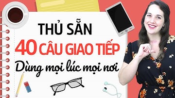 40 CÂU GIAO TIẾP TIẾNG ANH CƠ BẢN NHẤT DÙNG TRONG MỌI TÌNH HUỐNG - Học tiếng Anh Online (Trực tuyến)