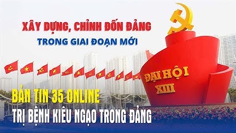 Bản tin 35 Online: Trị bệnh kiêu ngạo trong Đảng - Báo QĐND