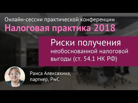 Риски получения необоснованной налоговой выгоды (ст.54.1 НК РФ) Раиса Алексахина, PwC