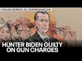 Hunter Biden convicted on three federal gun charges: reactions