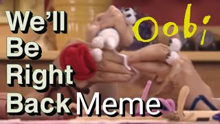 Oobi We'll Be Right Back Meme