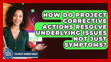 How Do Project Corrective Actions Resolve Underlying Issues Not Just Symptoms?
