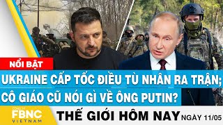 Tin thế giới hôm nay 11\/5 | Ukraine cấp tốc điều tù nhân ra trận; Cô giáo cũ nói gì về ông Putin?