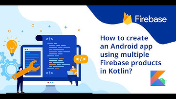 FireApp - How to create an Android app using multiple Firebase products in Kotlin?