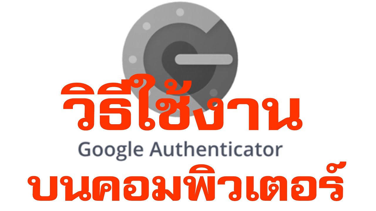 วิธีการใช้ Google Authentication (2FA) บนคอมพิวเตอร์ เปลี่ยนมือถือไม่ต้องกล้วข้อมูลหาย