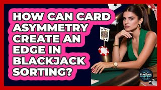 How Can Card Asymmetry Create An Edge In Blackjack Sorting - The Blackjack Blueprint