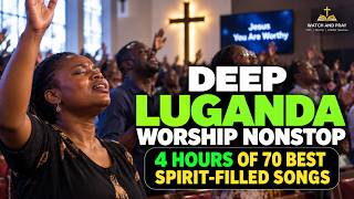 DEEP LUGANDA WORSHIP NON STOP — 4 HOURS of 70 Best Spirit Filled Songs