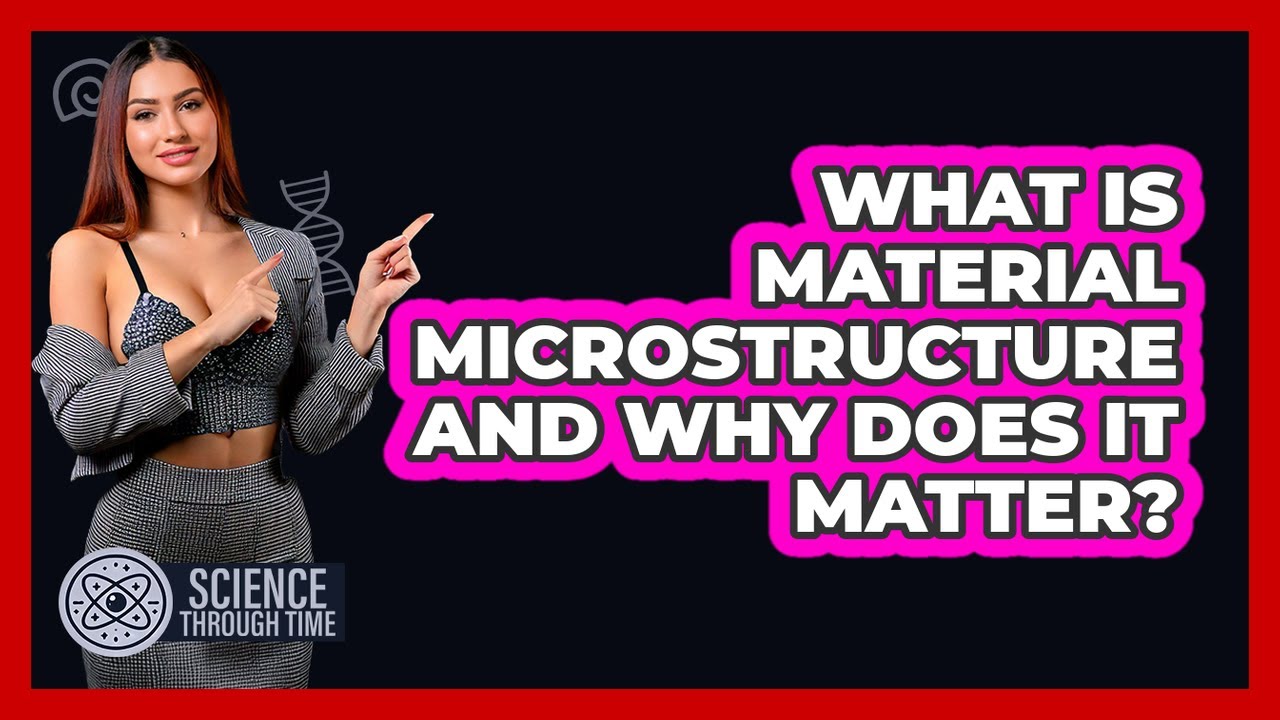 What Is Material Microstructure And Why Does It Matter? - Science Through Time