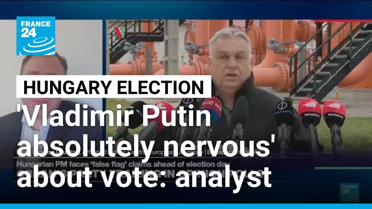 'Vladimir Putin absolutely nervous' about Hungary's election, expert says • FRANCE 24 English