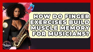 How Do Finger Exercises Build Muscle Memory For Musicians? - The Musician Encyclopedia
