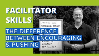 Facilitator Skills: The Difference Between Encouraging & Pushing - Episode 58