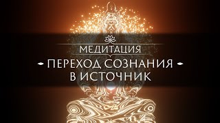 ВНИМАНИЕ! ОЧЕНЬ МОЩНАЯ МЕДИТАЦИЯ - ПЕРЕХОД СОЗНАНИЯ В ИСТОЧНИК