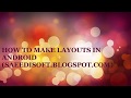 HOW TO MAKE LAYOUTS IN ANDROID DETAILED VIDEOD