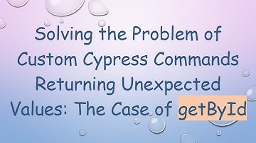 Solving the Problem of Custom Cypress Commands Returning Unexpected Values: The Case of getById