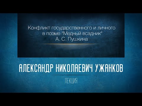 Конфликт государственного и личного в поэме А. С. Пушкина «Медный всадник». Проф. А. Н. Ужанков