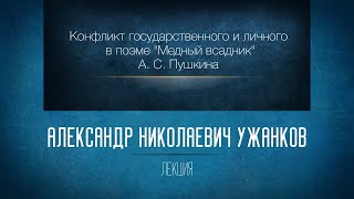 Конфликт государственного и личного в поэме А. С. Пушкина «Медный всадник». Проф. А. Н. Ужанков