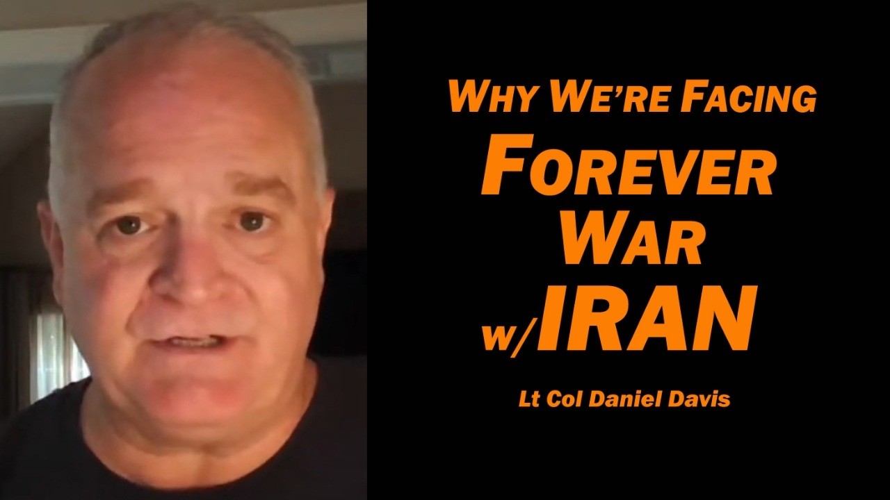 Why We're Facing Forever War w/Iran  Lt Col Daniel Davis