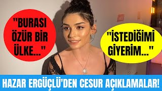 Hazar Ergüçlüden Cesur Açıklamalar: İstediğimi Giyerim, Istediğimi Söylerim. Burası Özgür Bir Ülke