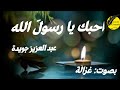 أنا واللهِ من قلبي أُحبُّكَ يا رسولَ اللهْ By God,from my heart,I love you messenger of God. Ghazala