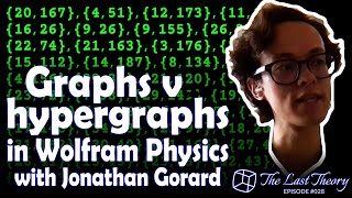 Graphs v hypergraphs in Wolfram Physics with Jonathan Gorard - The Last Theory # 028