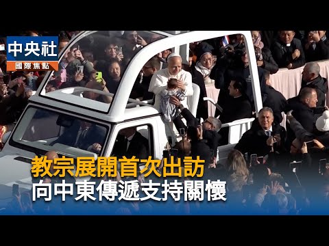 教宗展開首次出訪 向中東傳遞支持關懷