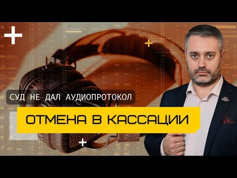 Отмена в кассации по уголовному делу | Суд не ознакомил с аудиопротоколом | Адвокат Альберт Ихсанов