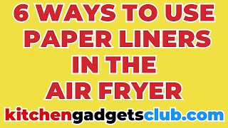 6 Ways To Use Paper Liners In The Air Fryer (Magic With Gadgets)