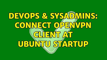 DevOps & SysAdmins: connect OpenVPN client at Ubuntu startup (3 Solutions!!)