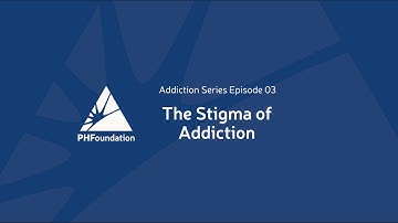 PHF Addiction Series - "The Stigma of Addiction" - Episode 3