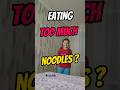 What happens if you eat too much Noodles?
