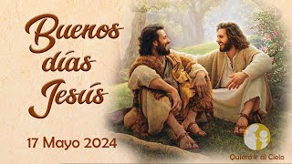 ORACIÓN de la MAÑANA Buenos días Jesús. Día de hoy 17 mayo 2024* Quiero ir al Cielo*