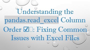 Understanding the pandas.read_excel Column Order ☑️: Fixing Common Issues with Excel Files