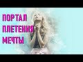 🔹ПОРТАЛ ПЛЕТЕНИЯ МЕЧТЫ-ченнелинг