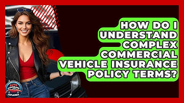 How Do I Understand Complex Commercial Vehicle Insurance Policy Terms? - Auto Coverage Explained
