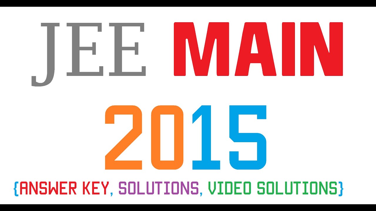 JEE Main 2015- Answer Key, Solutions and Video Solutions