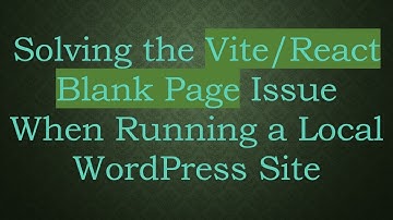Solving the Vite/React Blank Page Issue When Running a Local WordPress Site