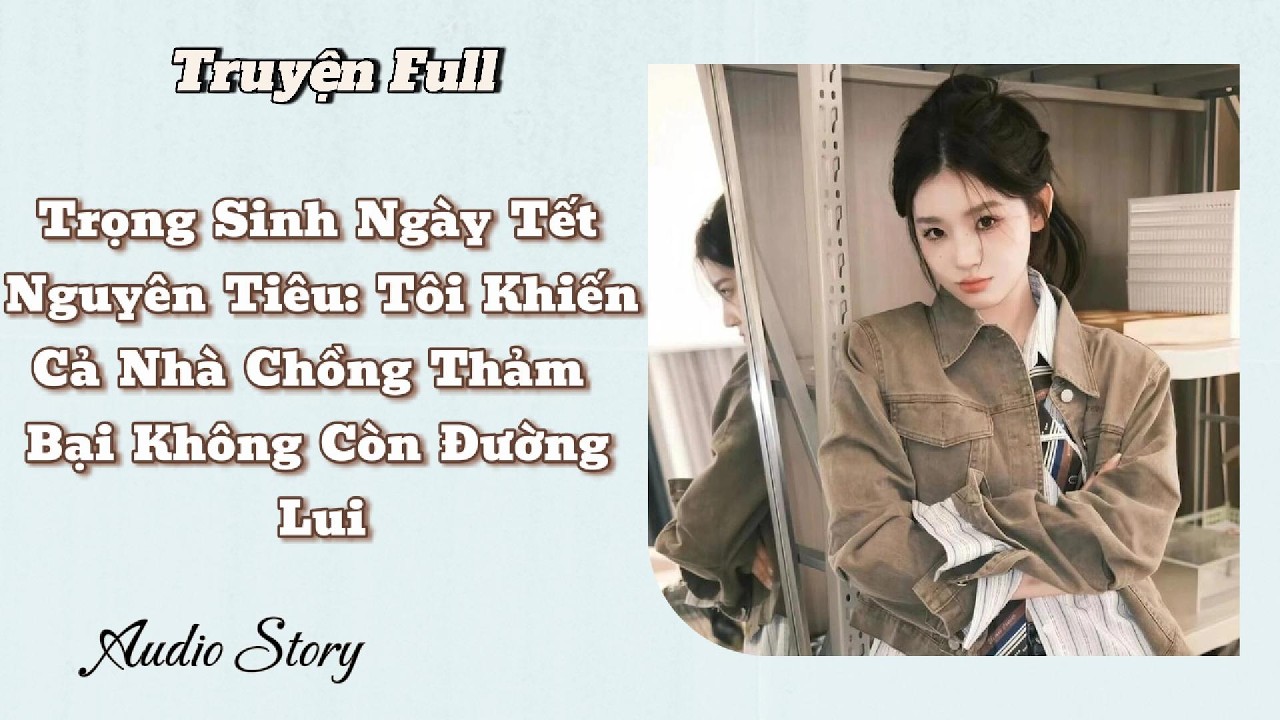 Trọng Sinh Ngày Tết Nguyên Tiêu: Tôi Khiến Cả Nhà Chồng Thảm Bại Không Còn Đường Lui ll Truyện Audio