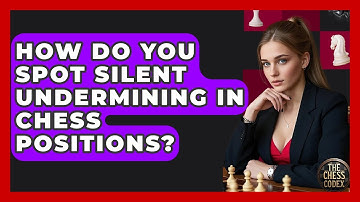 How Do You Spot Silent Undermining In Chess Positions? - The Chess Codex