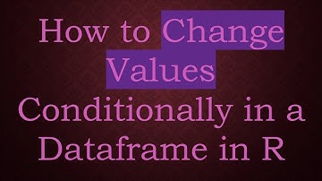How to Change Values Conditionally in a Dataframe in R