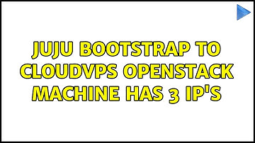 Ubuntu: Juju bootstrap to CloudVPS OpenStack machine has 3 ip